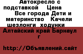 Автокресло с подставкой. › Цена ­ 4 000 - Все города Дети и материнство » Качели, шезлонги, ходунки   . Алтайский край,Барнаул г.